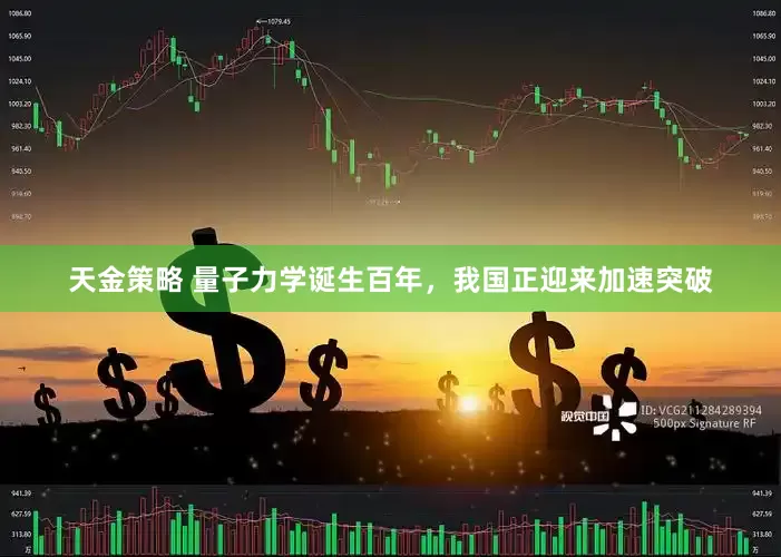 天金策略 量子力学诞生百年，我国正迎来加速突破
