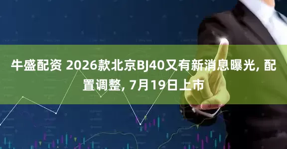 牛盛配资 2026款北京BJ40又有新消息曝光, 配置调整, 7月19日上市