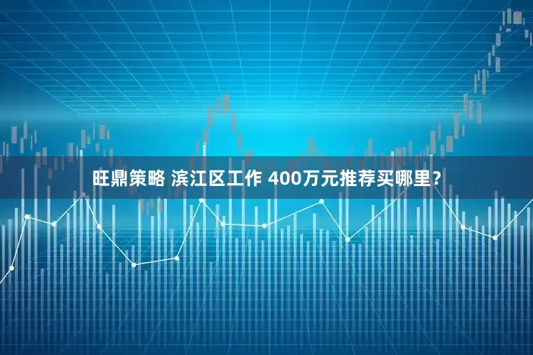 旺鼎策略 滨江区工作 400万元推荐买哪里？