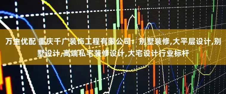 万生优配 重庆千广装饰工程有限公司：别墅装修,大平层设计,别墅设计,高端私宅装修设计,大宅设计行业标杆